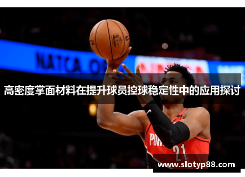 高密度掌面材料在提升球员控球稳定性中的应用探讨