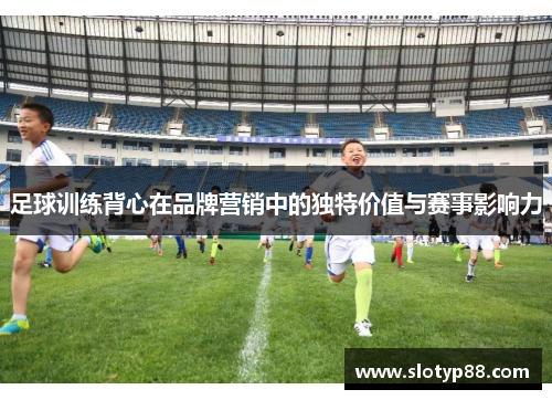 足球训练背心在品牌营销中的独特价值与赛事影响力